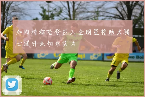 加内特称哈登应入全明星将助力骑士提升米切尔实力