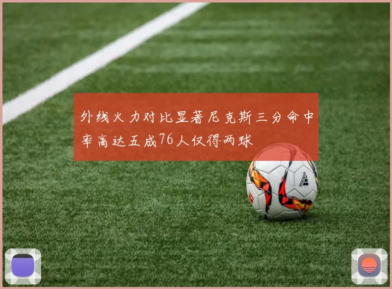 外线火力对比显著尼克斯三分命中率高达五成76人仅得两球