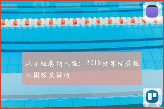 从小组赛到八强：2018世界杯最强八国深度解析