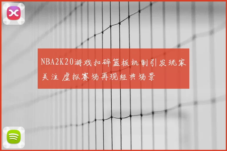 NBA2K20游戏扣碎篮板机制引发玩家关注 虚拟赛场再现经典场景