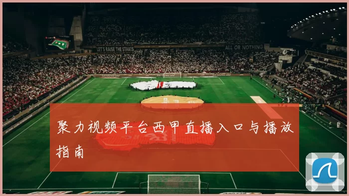 聚力视频平台西甲直播入口与播放指南
