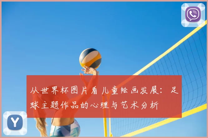 从世界杯图片看儿童绘画发展:足球主题作品的心理与艺术分析