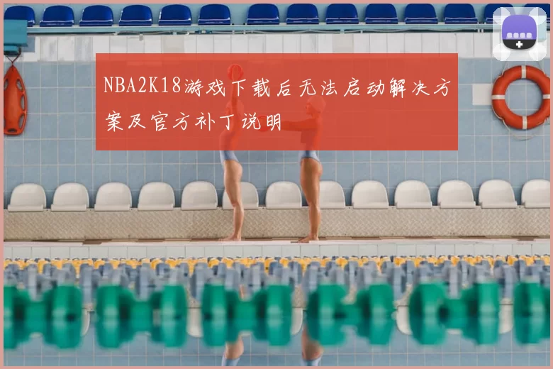 NBA2K18游戏下载后无法启动解决方案及官方补丁说明