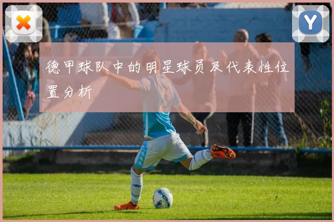 德甲球队中的明星球员及代表性位置分析