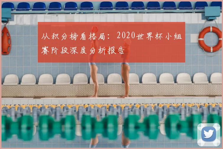 从积分榜看格局：2020世界杯小组赛阶段深度分析报告