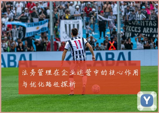 法务管理在企业运营中的核心作用与优化路径探析