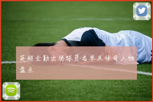 英超全勤出场球员名单及传奇人物盘点
