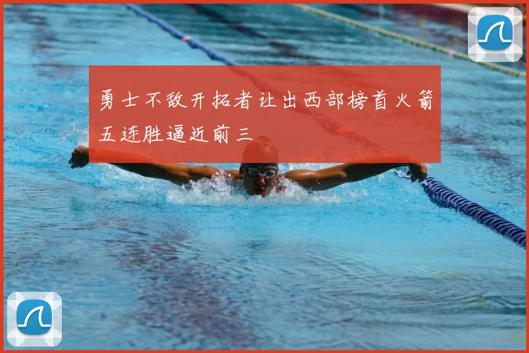 勇士不敌开拓者让出西部榜首火箭五连胜逼近前三