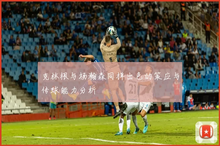 克林根与杨瀚森同样出色的策应与传球能力分析
