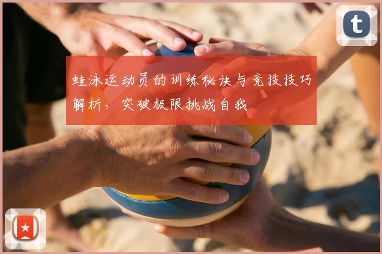 蛙泳运动员的训练秘诀与竞技技巧解析，突破极限挑战自我
