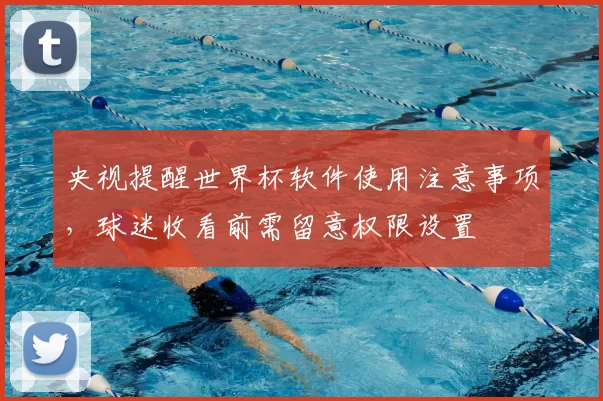 央视提醒世界杯软件使用注意事项,球迷收看前需留意权限设置