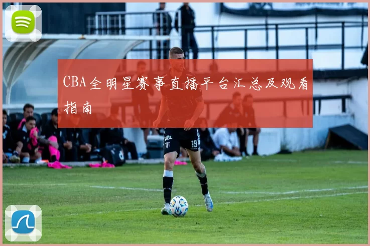 CBA全明星赛事直播平台汇总及观看指南