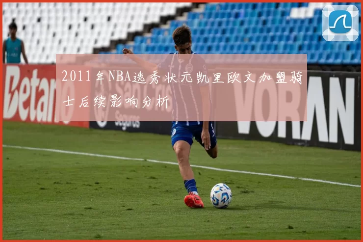 2011年NBA选秀状元凯里欧文加盟骑士后续影响分析