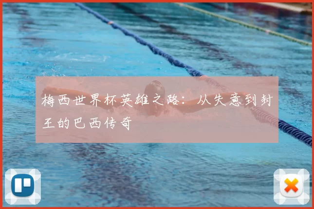 梅西世界杯英雄之路:从失意到封王的巴西传奇