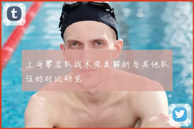 上海攀岩队战术深度解析与其他队伍的对比研究