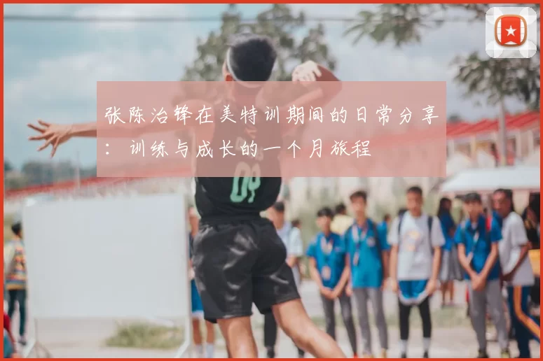 张陈治锋在美特训期间的日常分享：训练与成长的一个月旅程