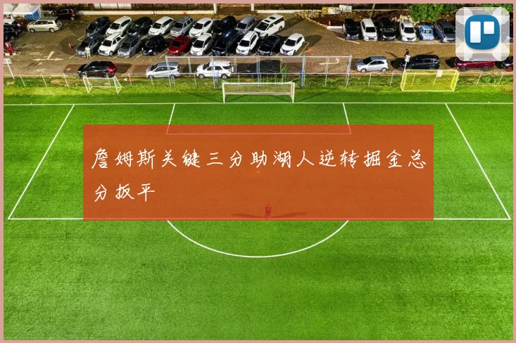 詹姆斯关键三分助湖人逆转掘金总分扳平