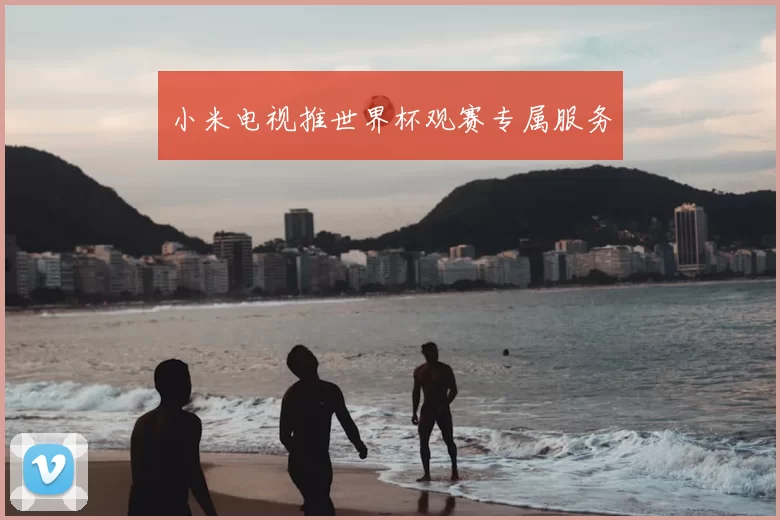 小米电视推世界杯观赛专属服务