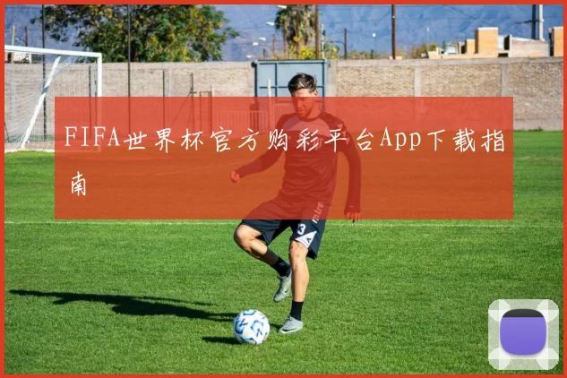 FIFA世界杯官方购彩平台App下载指南