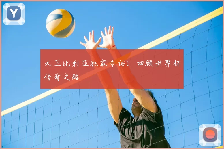 大卫比利亚独家专访：回顾世界杯传奇之路