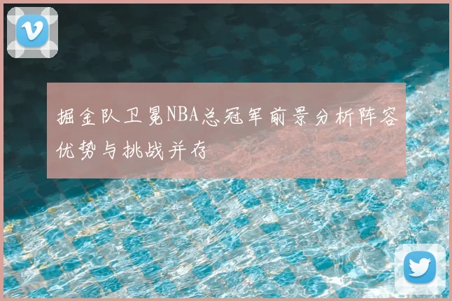 掘金队卫冕NBA总冠军前景分析阵容优势与挑战并存