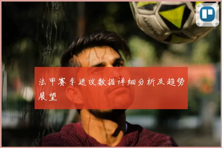 法甲赛季进攻数据详细分析及趋势展望