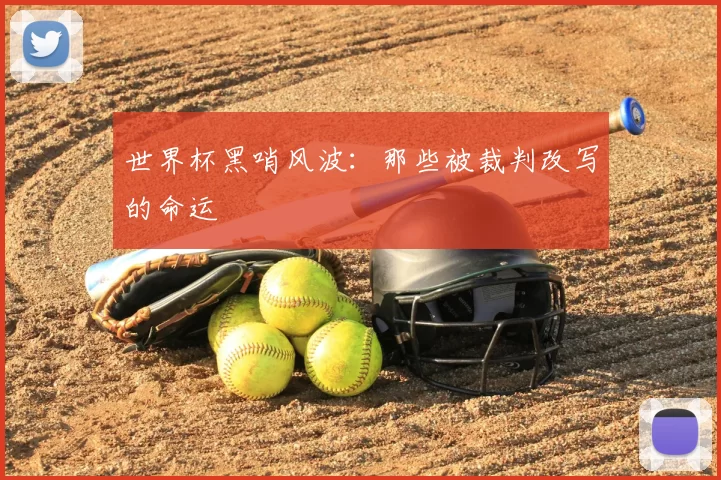 世界杯黑哨风波：那些被裁判改写的命运
