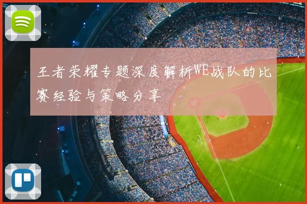 王者荣耀专题深度解析WE战队的比赛经验与策略分享