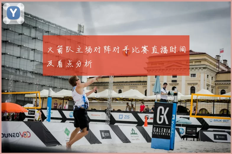 火箭队主场对阵对手比赛直播时间及看点分析
