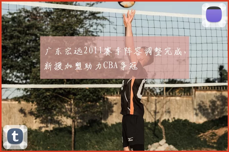 广东宏远2011赛季阵容调整完成，新援加盟助力CBA争冠