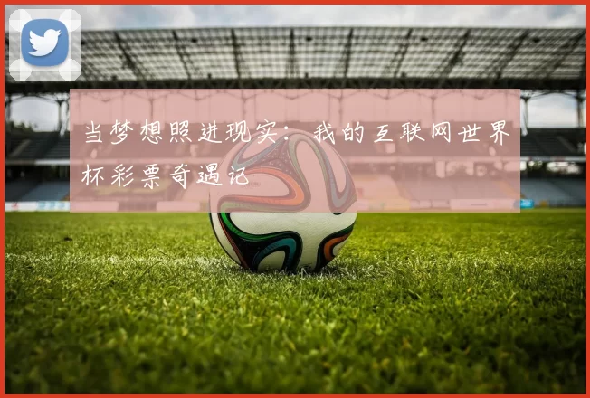 当梦想照进现实:我的互联网世界杯彩票奇遇记