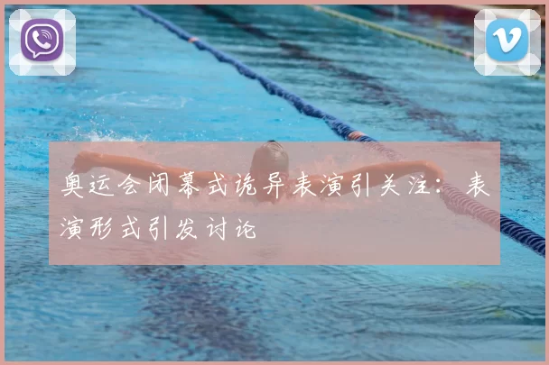 奥运会闭幕式诡异表演引关注：表演形式引发讨论