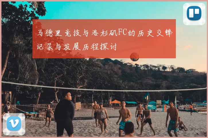 马德里竞技与洛杉矶FC的历史交锋记录与发展历程探讨