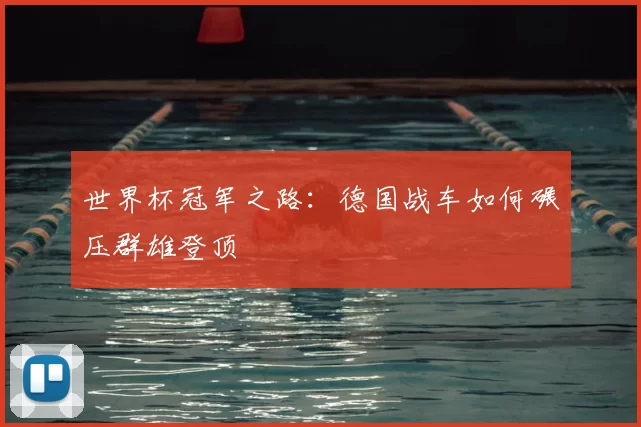 世界杯冠军之路：德国战车如何碾压群雄登顶