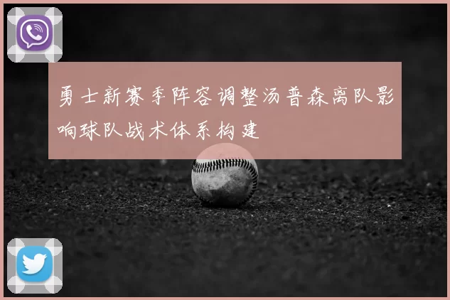 勇士新赛季阵容调整汤普森离队影响球队战术体系构建
