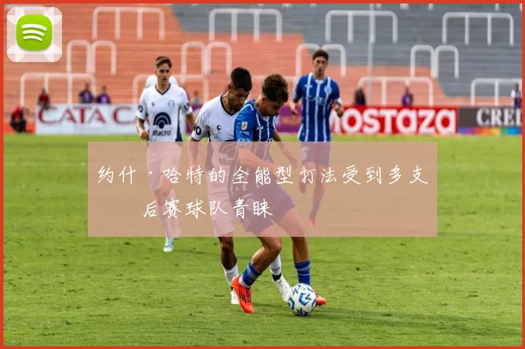 约什·哈特的全能型打法受到多支季后赛球队青睐
