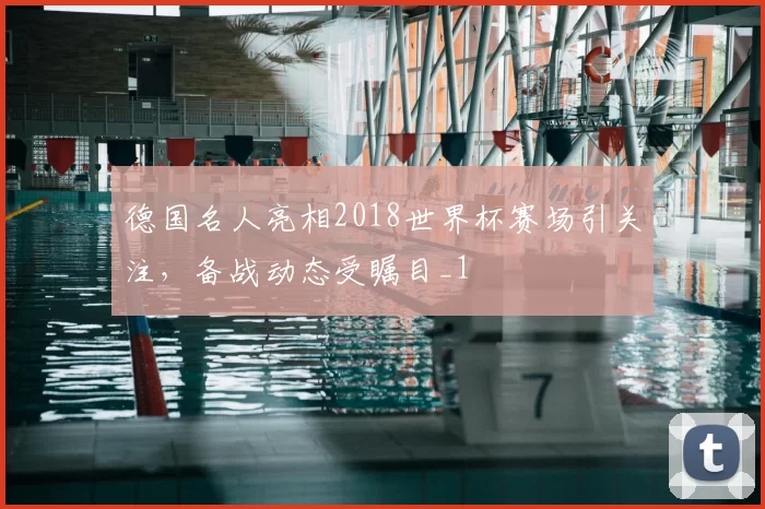 德国名人亮相2018世界杯赛场引关注,备战动态受瞩目_1