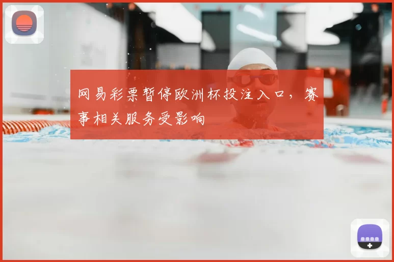 网易彩票暂停欧洲杯投注入口，赛事相关服务受影响