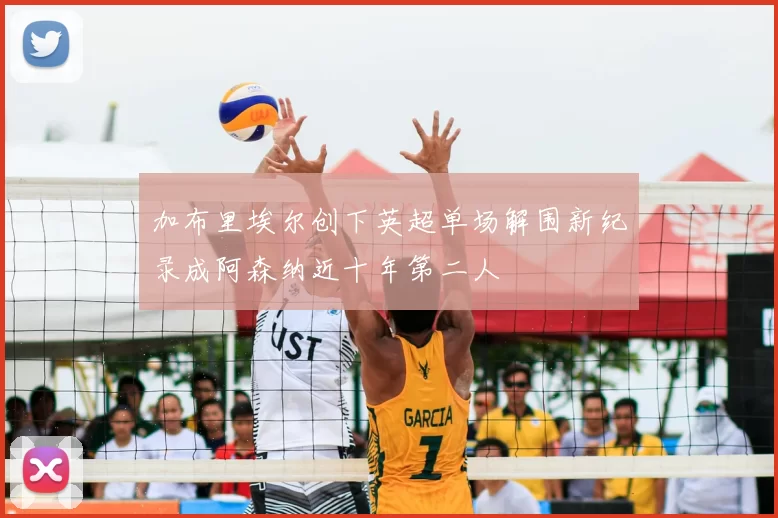 加布里埃尔创下英超单场解围新纪录成阿森纳近十年第二人