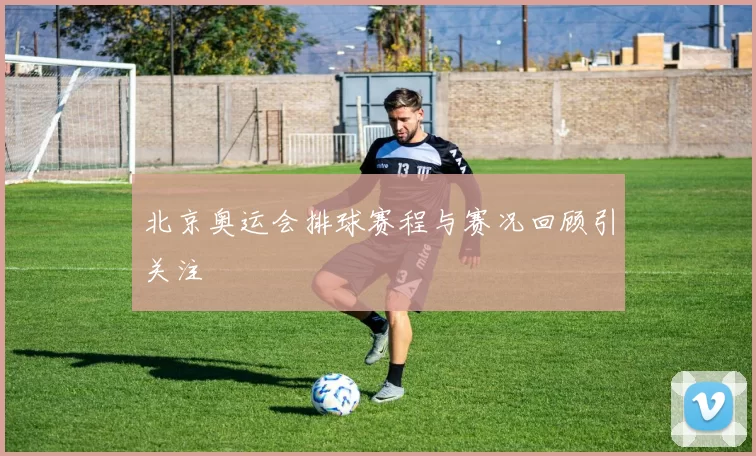 北京奥运会排球赛程与赛况回顾引关注