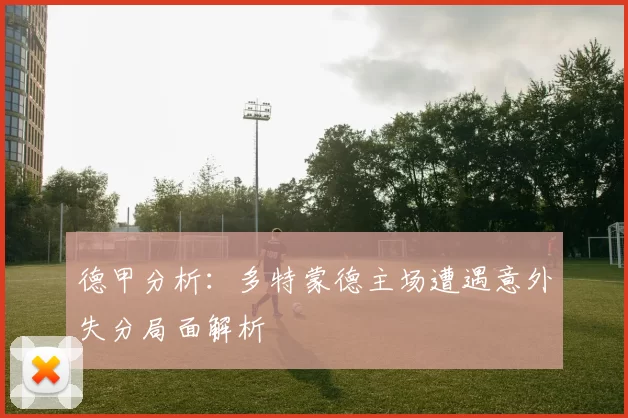 德甲分析：多特蒙德主场遭遇意外失分局面解析