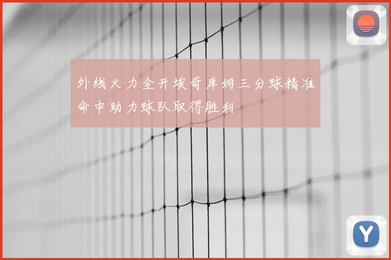 外线火力全开埃奇库姆三分球精准命中助力球队取得胜利