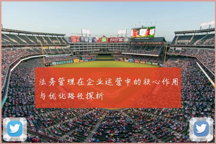 法务管理在企业运营中的核心作用与优化路径探析