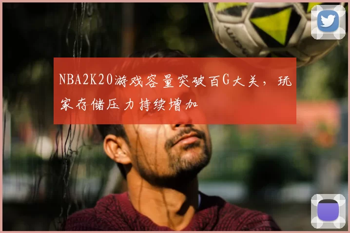 NBA2K20游戏容量突破百G大关，玩家存储压力持续增加