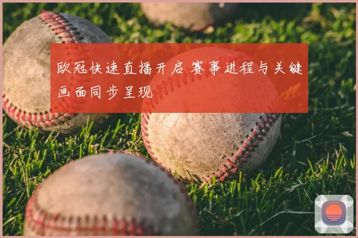 欧冠快速直播开启 赛事进程与关键画面同步呈现