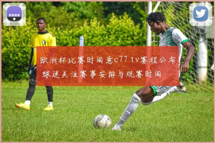 欧洲杯比赛时间意c77 tv赛程公布 球迷关注赛事安排与观赛时间