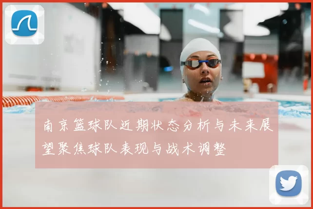 南京篮球队近期状态分析与未来展望聚焦球队表现与战术调整
