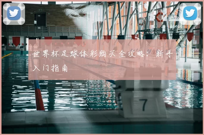 世界杯足球体彩购买全攻略:新手入门指南