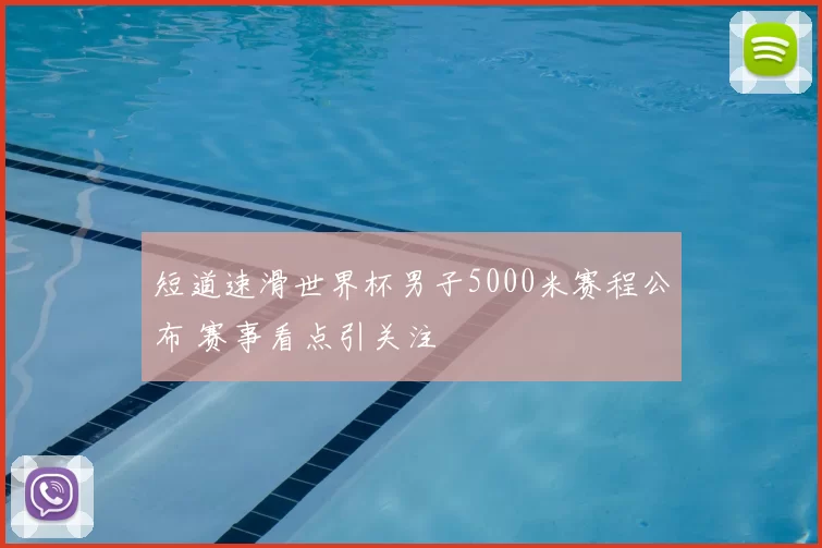 短道速滑世界杯男子5000米赛程公布 赛事看点引关注