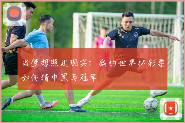 当梦想照进现实:我的世界杯彩票如何猜中黑马冠军